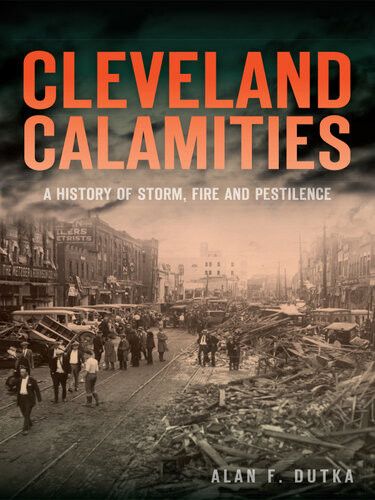Cleveland Calamities A History Of Storm Fire And Pestilence Alan F Dutka