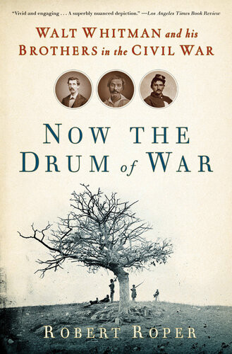 Now The Drum Of War Walt Whitman And His Brothers In The Civil War Robert Roper