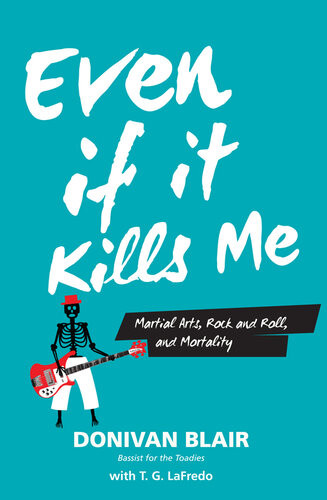 Even If It Kills Me Martial Arts Rock And Roll And Mortality Donovan Blair T G Lafredo