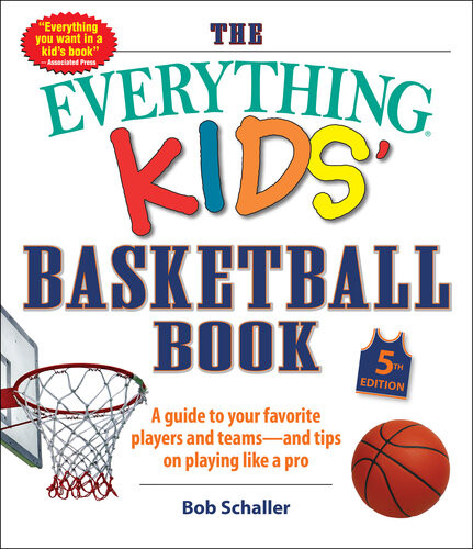 The Everything Kids Basketball Book A Guide To Your Favorite Players And Teamsand Tips On Playing Like A Pro 5th Edition Bob Schaller