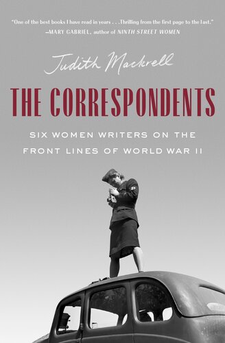 The Correspondents Six Women Writers On The Front Lines Of World War Ii Judith Mackrell