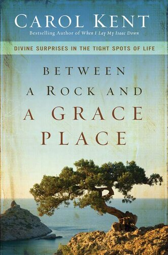 Between A Rock And A Grace Place Divine Surprises In The Tight Spots Of Life Carol Kent