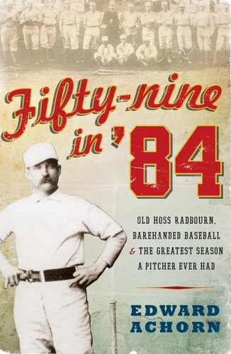 Fiftynine In 84 Old Hoss Radbourn Barehanded Baseball And The Greatest Season A Pitcher Ever Had Edward Achorn