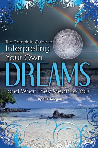 The Complete Guide To Interpreting You Own Dreams And What They Mean To You 1st Edition K O Morgan