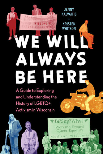 We Will Always Be Here A Guide To Exploring And Understanding The History Of Lgbtq Activism In Wisconsin Jenny Kalvaitis Kristen Whitson