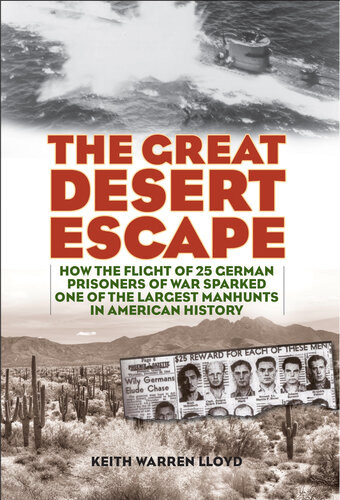 The Great Desert Escape How The Flight Of 25 German Prisoners Of War Sparked One Of The Largest Manhunts In American History Keith Warren Lloyd