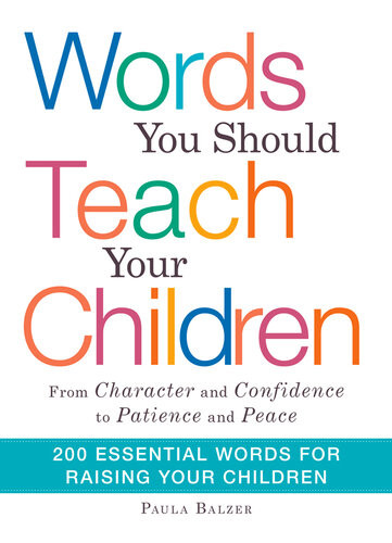 Words You Should Teach Your Children From Character And Confidence To Patience And Peace 200 Essential Words For Raising Your Children Paula Balzer