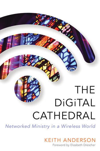 The Digital Cathedral Networked Ministry In A Wireless World Keith Anderson