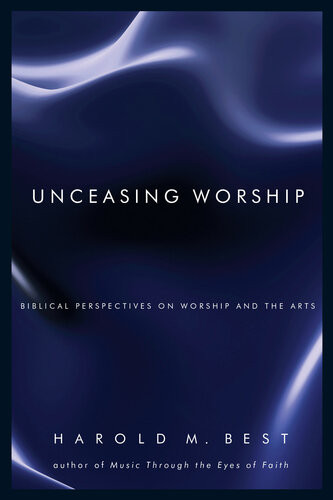 Unceasing Worship Biblical Perspectives On Worship And The Arts Harold M Best