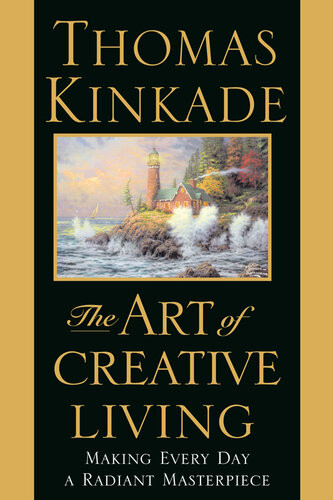 The Art Of Creative Living Making Every Day A Radiant Masterpiece Thomas Kinkade