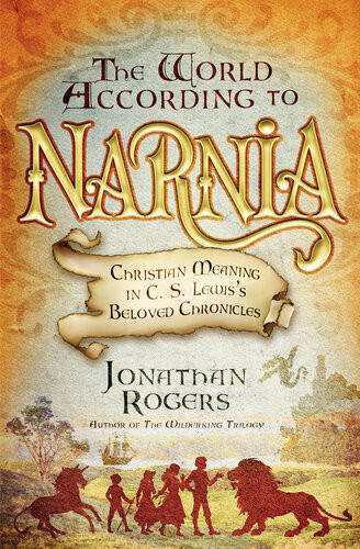 The World According To Narnia Christian Meaning In C S Lewiss Beloved Chronicles Jonathan Rogers