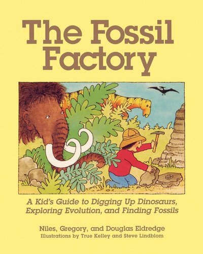 The Fossil Factory A Kids Guide To Digging Up Dinosaurs Exploring Evolution And Finding Fossils Niles Eldredge Douglas Eldredge Gregory Eldredge