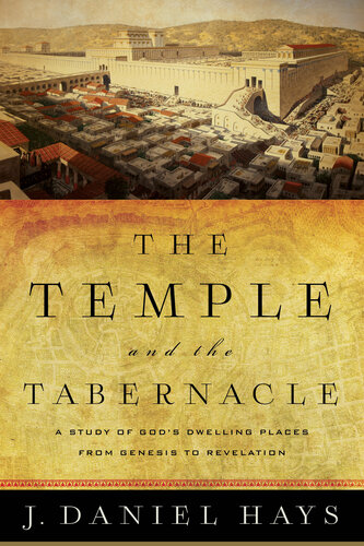 The Temple And The Tabernacle A Study Of Gods Dwelling Places From Genesis To Revelation J Daniel Hays