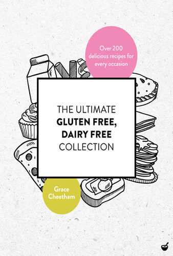 The Ultimate Gluten Free Dairy Free Collection Over 200 Delicious Free From Recipes For Every Occasion 1st Edition Grace Cheetham