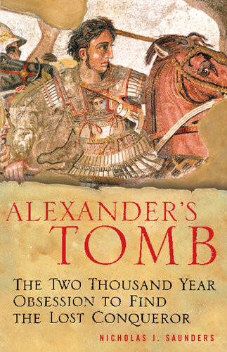 Alexanders Tomb The Twothousand Year Obsession To Find The Lost Conquerer Nicholas J Saunders