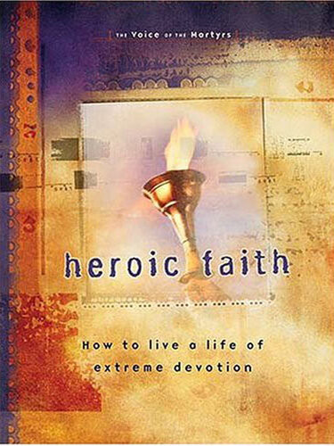 Heroic Faith How To Live A Life Of Extreme Devotion The Voice Of The Martyrs
