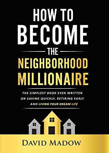 The Neighborhood Millionaire The Simplest Book Ever Written On Saving Quickly Retiring Early And Living Your Dream Life David Madow