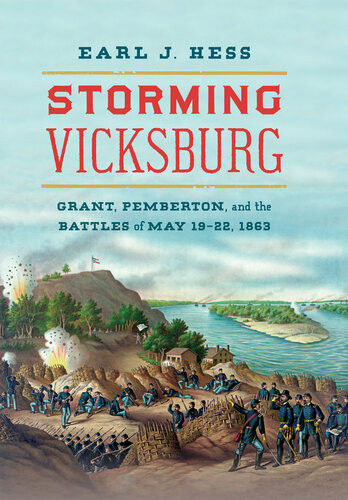 Storming Vicksburg Grant Pemberton And The Battles Of May 1922 1863 Earl J Hess