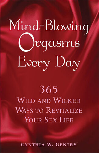 Mindblowing Orgasms Every Day 365 Wild And Wicked Ways To Revitalize Your Sex Life Cynthia Gentry