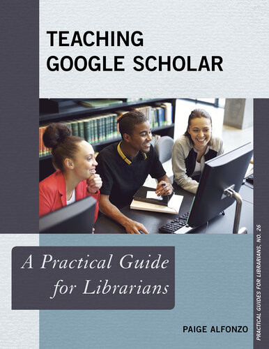 Teaching Google Scholar A Practical Guide For Librarians Paige Alfonzo