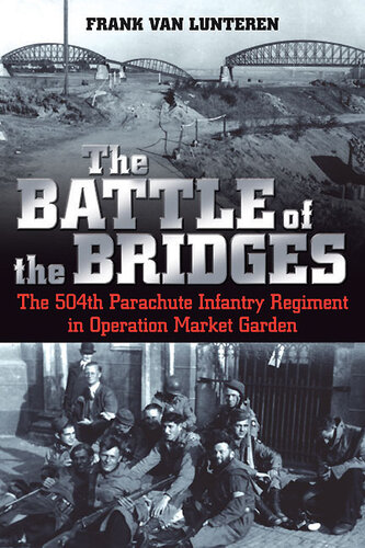 The Battle Of The Bridges The 504th Parachute Infantry Regiment In Operation Market Garden Frank Van Lunteren