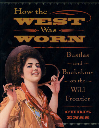 How The West Was Worn Bustles And Buckskins On The Wild Frontier Chris Enss