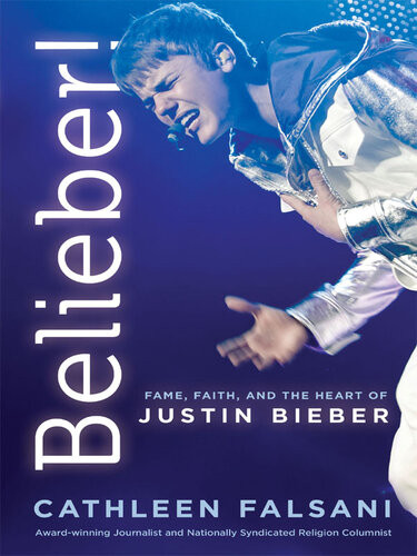 Belieber Fame Faith And The Heart Of Justin Bieber Cathleen Falsani