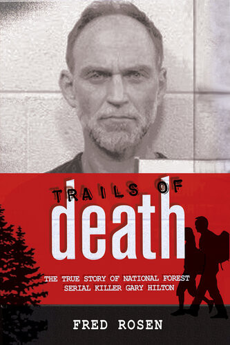 Trails Of Death The True Story Of National Forest Serial Killer Gary Hilton Fred Rosen