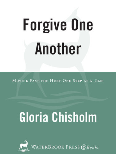 Forgive One Another Moving Past The Hurt One Step At A Time Gloria Chisholm