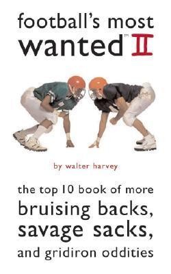 Footballs Most Wanted Ii The Top 10 Book Of More Bruising Backs Savage Sacks And Gridiron Oddities Walter J Harvey
