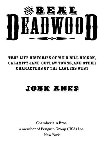 The Real Deadwood True Life Histories Of Wild Bill Hickok Calamity Jane Outlaw Towns And Other Characters Of The Lawless West John Edwards Ames
