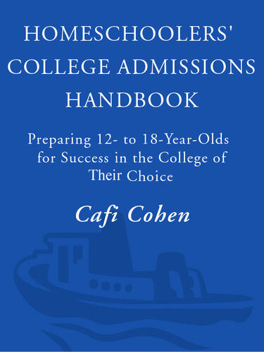 Homeschoolers College Admissions Handbook Preparing 12 To 18yearolds For Success In The College Of Their Choice Cafi Cohen