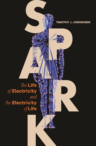 Spark The Life Of Electricity And The Electricity Of Life 1st Edition Timothy J Jorgensen