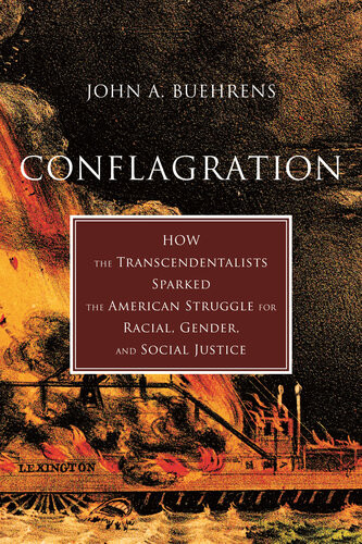 Conflagration How The Transcendentalists Sparked The American Struggle For Racial Gender And Social Justice John A Buehrens