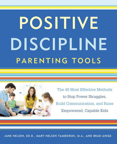 Positive Discipline Parenting Tools The 49 Most Effective Methods To Stop Power Struggles Build Communication And Raise Empowered Capable Kids Jane Nelsen