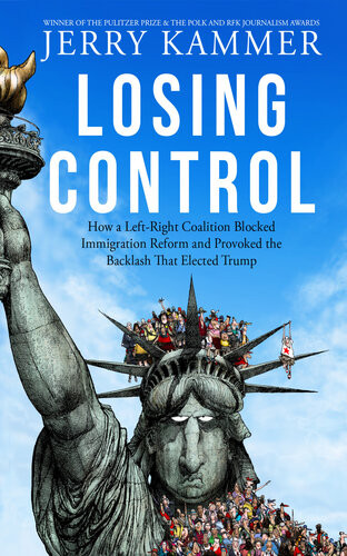 Losing Control How A Leftright Coalition Blocked Immigration Reform And Provoked The Backlash That Elected Trump Jerry Kammer
