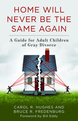 Home Will Never Be The Same Again A Guide For Adult Children Of Gray Divorce Carol R Hughes Bruce R Fredenburg