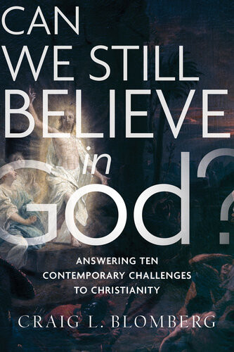 Can We Still Believe In God Answering Ten Contemporary Challenges To Christianity Craig L Blomberg