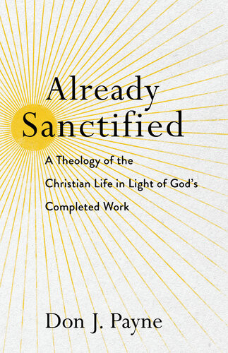 Already Sanctified A Theology Of The Christian Life In Light Of Gods Completed Work Don J Payne
