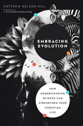 Embracing Evolution How Understanding Science Can Strengthen Your Christian Life Matthew Nelson Hill