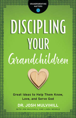 Discipling Your Grandchildren Great Ideas To Help Them Know Love And Serve God Dr Josh Mulvihill
