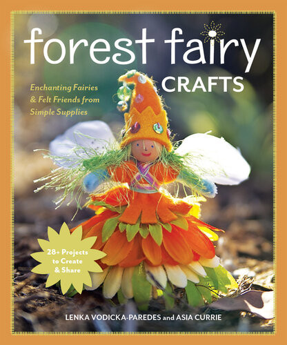 Forest Fairy Crafts Enchanting Fairies Felt Friends From Simple Supplies Lenka Vodickaparedes Asia Currie
