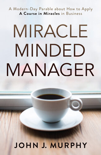 Miracle Minded Manager A Modernday Parable About How To Apply A Course In Miracles In Business John Murphy