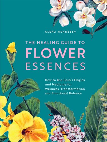 The Healing Guide To Flower Essences How To Use Gaias Magick And Medicine For Wellness Transformation And Emotional Balance Alena Hennessy