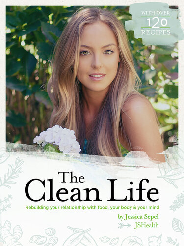 The Clean Life Rebuilding Your Relationship With Food Your Body And Your Mind Jessica Sepel