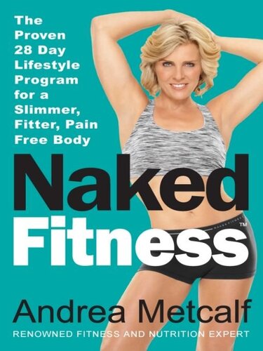 Naked Fitness The Proven 28 Day Lifestyle Program For A Slimmer Fitter Pain Free Body Andrea Metcalf