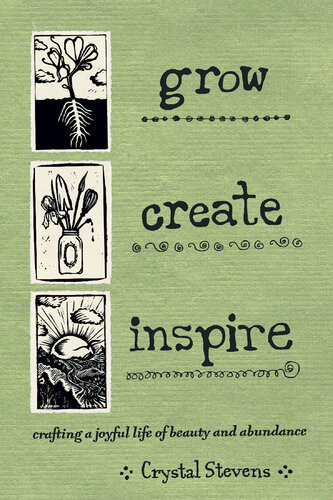 Grow Create Inspire Crafting A Joyful Life Of Beauty And Abundance Crystal Stevens