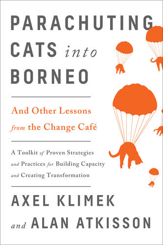 Parachuting Cats Into Borneo And Other Lessons From The Change Caf Axel Klimek Alan Atkisson