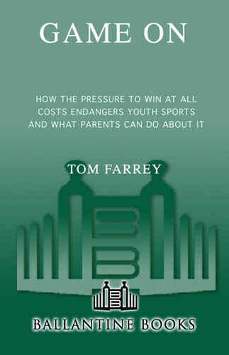 Game On How The Pressure To Win At All Costs Endangers Youth Sports And What Parents Can Do About It Tom Farrey