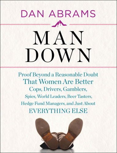 Man Down Proof Beyond A Reasonable Doubt That Women Are Better Cops Drivers Gamblers Spies World Leaders Dan Abrams